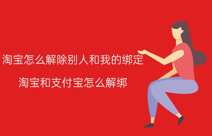 淘宝怎么解除别人和我的绑定 淘宝和支付宝怎么解绑？